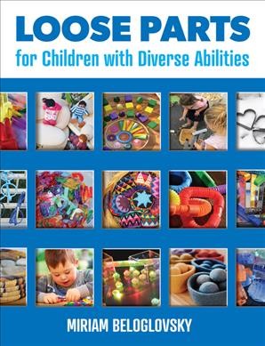 Loose parts :  for children with diverse abilities / by Miriam Beloglovsky ; photographs by Jenna Daly.