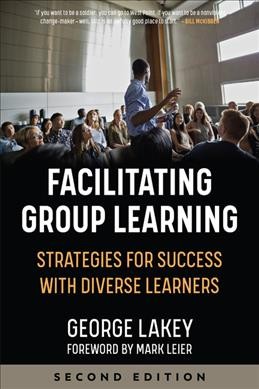 Facilitating group learning : strategies for success with diverse learners / George Lakey ; foreword by Mark Leier.