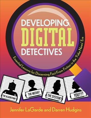 Developing digital detectives : essential lessons for discerning fact from fiction in the 'fake news' era / Jennifer LaGarde and Darren Hudgins.