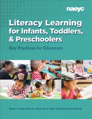 Literacy learning for infants, toddlers, and preschoolers : key practices for educators / Tanya S. Wright, Michigan State University, Sonia Q. Cabell, Florida State University, Nell K. Duke, University of Michigan, Mariana Souto-Manning, Erikson Institute.