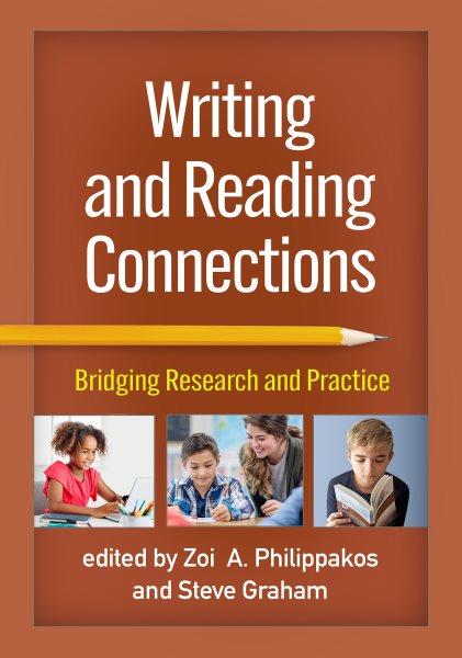 Writing and reading connections : bridging research and practice / edited by Zoi A. Philippakos and Steve Graham, forward by Jill Fitzgerald.