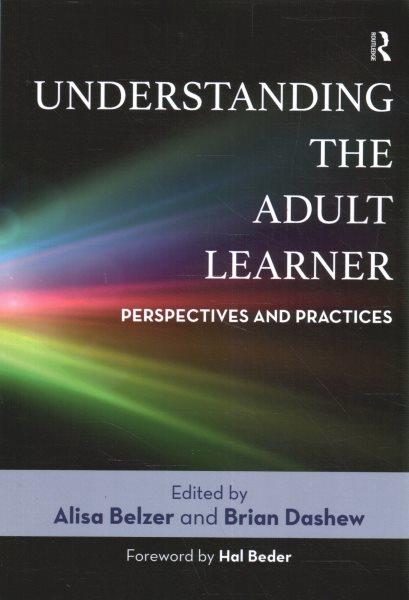 Understanding the adult learner : perspectives and practices / edited by Alisa Belzer and Brian Dashew ; foreword by Hal Beder.