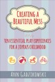Creating a beautiful mess : ten essential play experiences for a joyous childhood  Cover Image